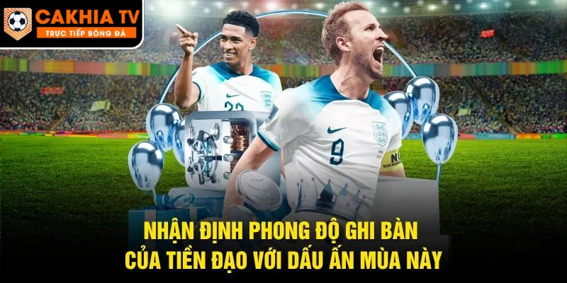 Nhận Định Phong Độ Ghi Bàn Của Tiền Đạo Với Dấu Ấn Mùa Này