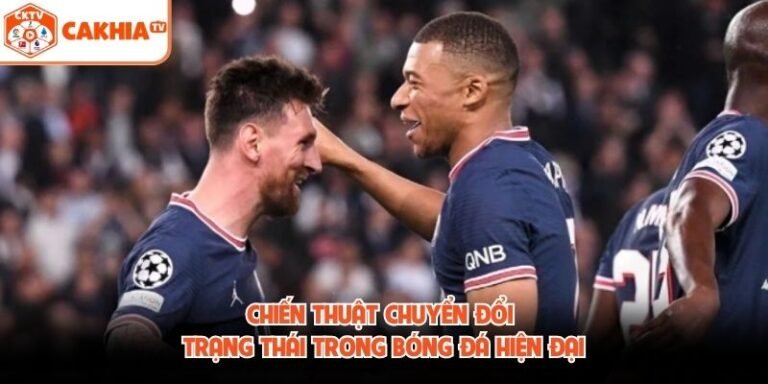 Chiến Thuật Chuyển Đổi Trạng Thái Trong Bóng Đá Hiện Đại